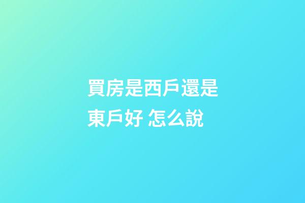 買房是西戶還是東戶好 怎么說
